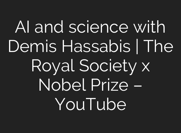 AI and science with Demis Hassabis | The Royal Society x Nobel Prize – YouTube