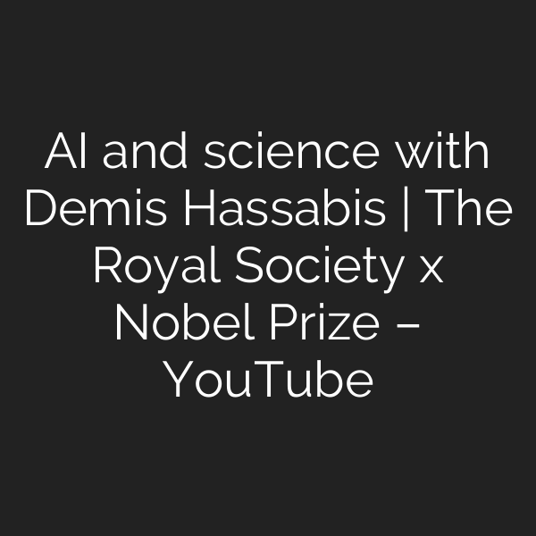 AI and science with Demis Hassabis | The Royal Society x Nobel Prize – YouTube