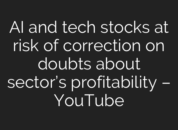 AI and tech stocks at risk of correction on doubts about sector’s profitability – YouTube