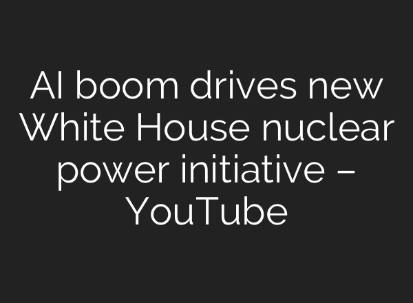 AI boom drives new White House nuclear power initiative – YouTube