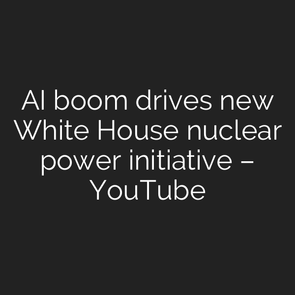 AI boom drives new White House nuclear power initiative – YouTube