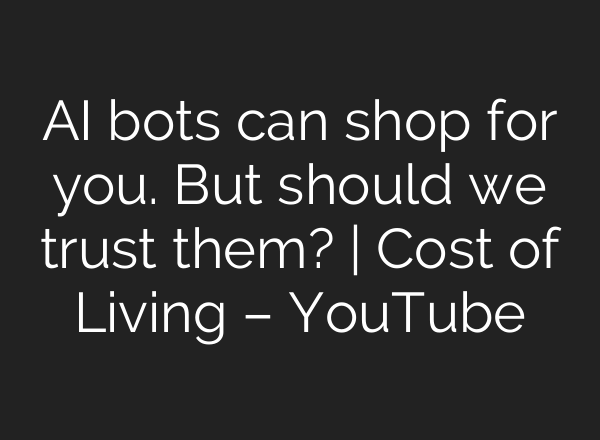 AI bots can shop for you. But should we trust them? | Cost of Living – YouTube