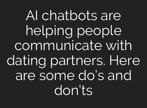 AI chatbots are helping people communicate with dating partners. Here are some do’s and don’ts