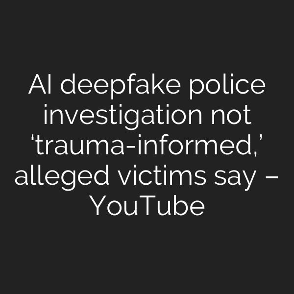 AI deepfake police investigation not ‘trauma-informed,’ alleged victims say – YouTube