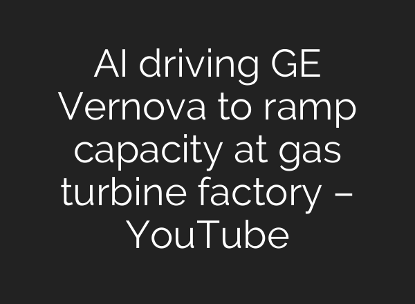 AI driving GE Vernova to ramp capacity at gas turbine factory – YouTube