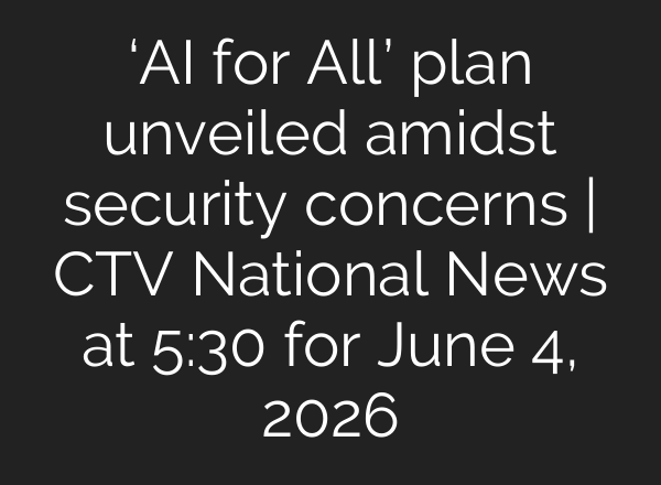 ‘AI for All’ plan unveiled amidst security concerns | CTV National News at 5:30 for June 4, 2026