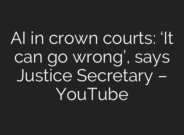 AI in crown courts: ‘It can go wrong’, says Justice Secretary – YouTube