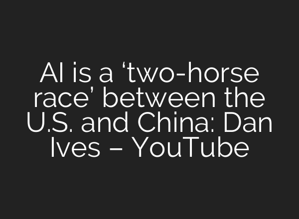 AI is a ‘two-horse race’ between the U.S. and China: Dan Ives – YouTube