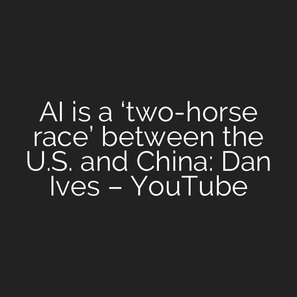 AI is a ‘two-horse race’ between the U.S. and China: Dan Ives – YouTube