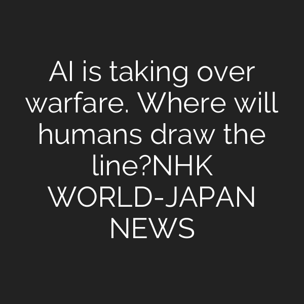 AI is taking over warfare. Where will humans draw the line?ーNHK WORLD-JAPAN NEWS