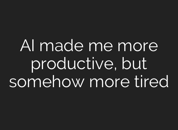 AI made me more productive, but somehow more tired