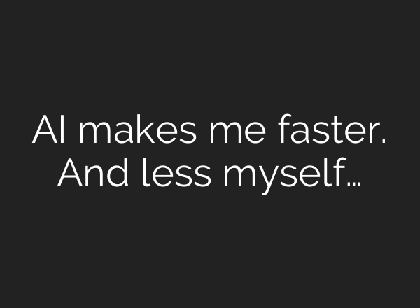 AI makes me faster. And less myself…