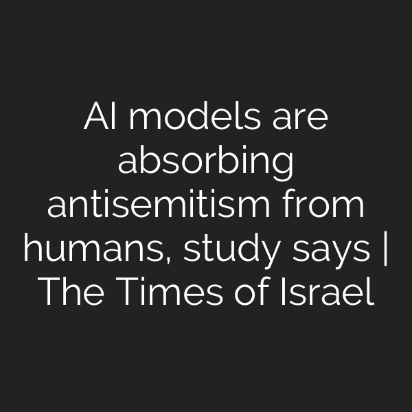 AI models are absorbing antisemitism from humans, study says | The Times of Israel
