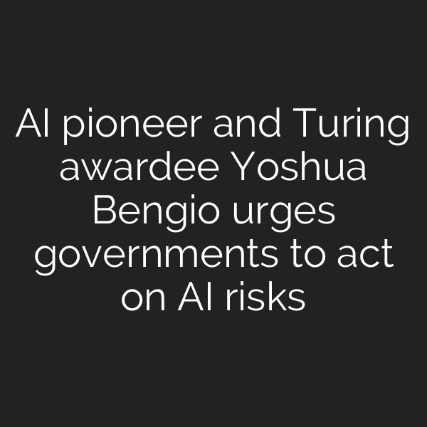 AI pioneer and Turing awardee Yoshua Bengio urges governments to act on AI risks