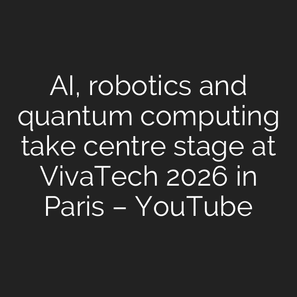 AI, robotics and quantum computing take centre stage at VivaTech 2026 in Paris – YouTube