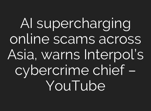 AI supercharging online scams across Asia, warns Interpol’s cybercrime chief – YouTube
