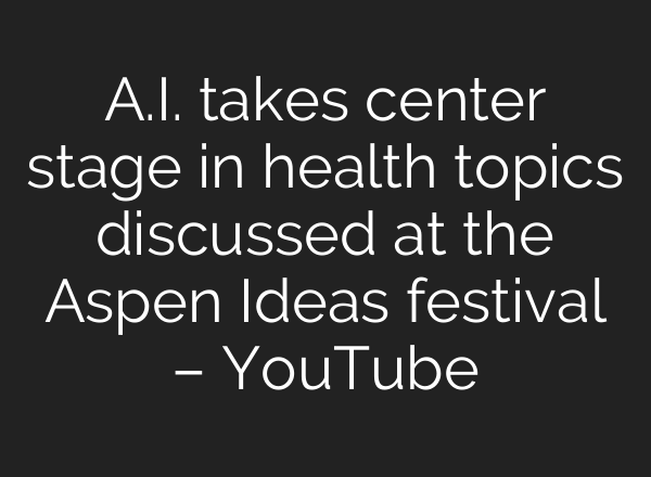 A.I. takes center stage in health topics discussed at the Aspen Ideas festival – YouTube