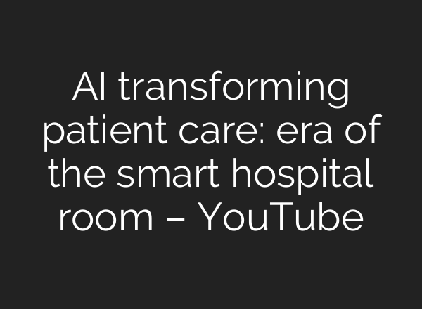 AI transforming patient care: era of the smart hospital room – YouTube