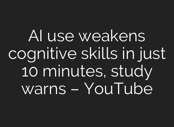 AI use weakens cognitive skills in just 10 minutes, study warns – YouTube