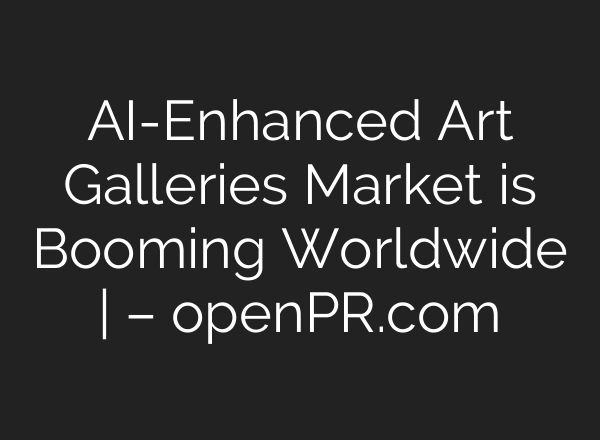 AI-Enhanced Art Galleries Market is Booming Worldwide | – openPR.com