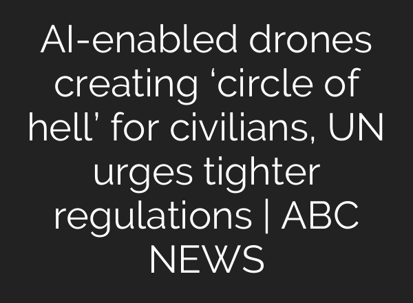 AI-enabled drones creating ‘circle of hell’ for civilians, UN urges tighter regulations | ABC NEWS