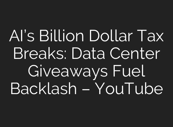 AI’s Billion Dollar Tax Breaks: Data Center Giveaways Fuel Backlash – YouTube