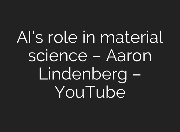 AI’s role in material science – Aaron Lindenberg – YouTube