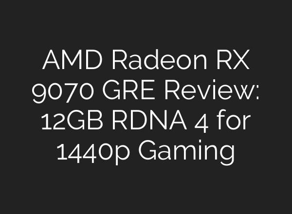 AMD Radeon RX 9070 GRE Review: 12GB RDNA 4 for 1440p Gaming