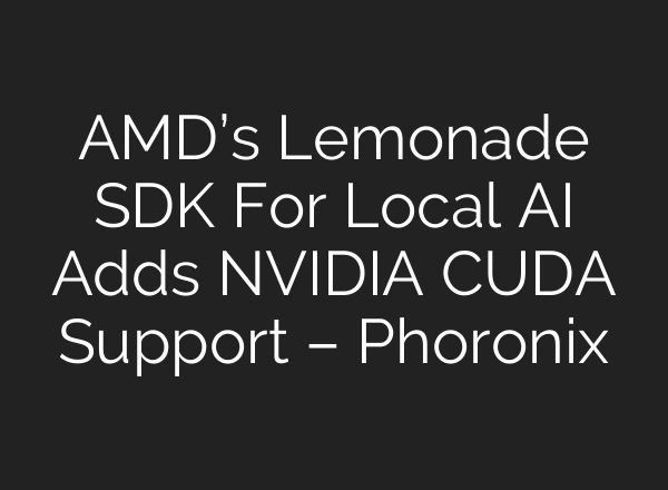 AMD’s Lemonade SDK For Local AI Adds NVIDIA CUDA Support – Phoronix