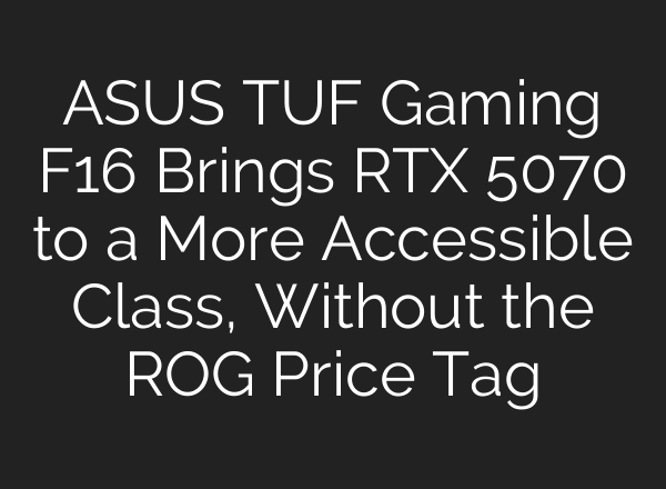 ASUS TUF Gaming F16 Brings RTX 5070 to a More Accessible Class, Without the ROG Price Tag