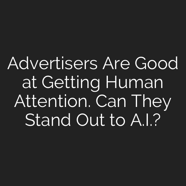 Advertisers Are Good at Getting Human Attention. Can They Stand Out to A.I.?