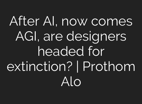 After AI, now comes AGI, are designers headed for extinction? | Prothom Alo