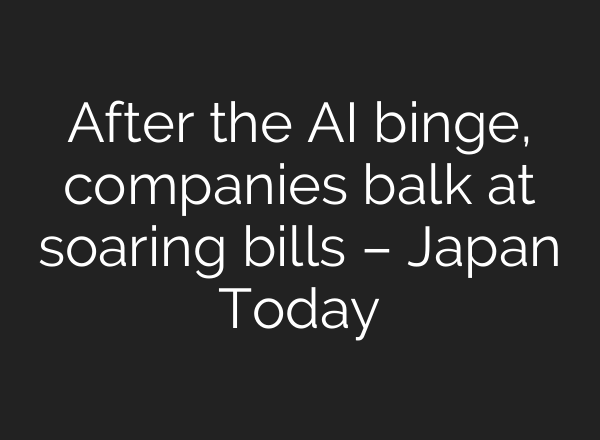 After the AI binge, companies balk at soaring bills – Japan Today