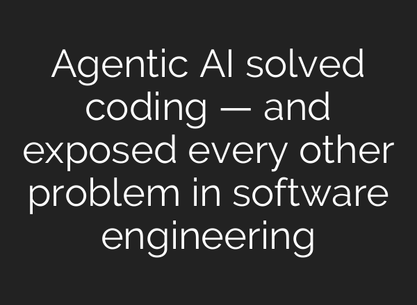 Agentic AI solved coding — and exposed every other problem in software engineering