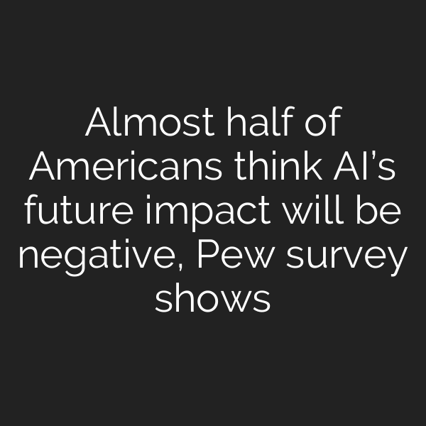 Almost half of Americans think AI’s future impact will be negative, Pew survey shows
