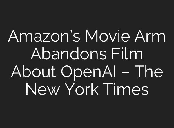 Amazon’s Movie Arm Abandons Film About OpenAI – The New York Times