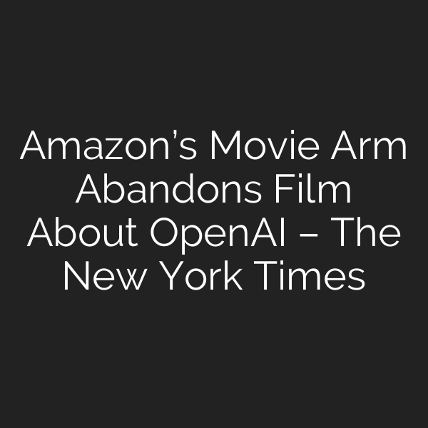 Amazon’s Movie Arm Abandons Film About OpenAI – The New York Times