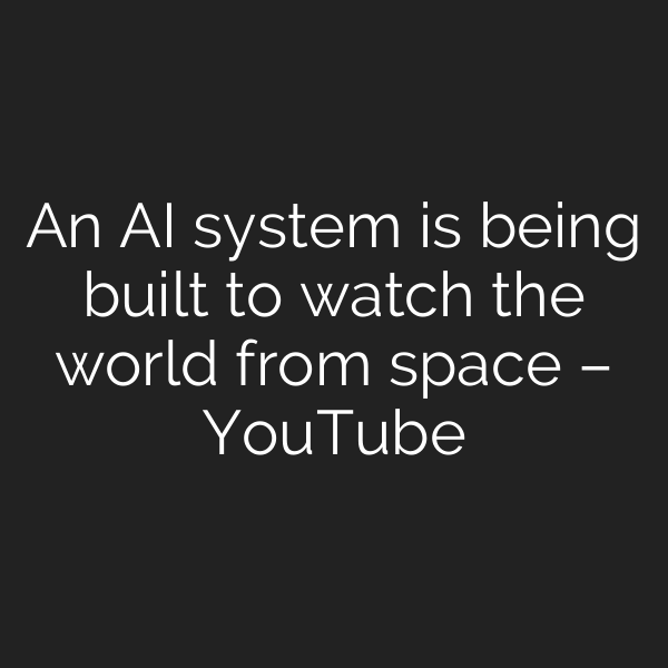 An AI system is being built to watch the world from space – YouTube