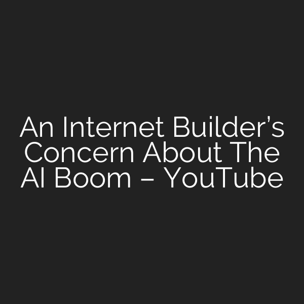 An Internet Builder’s Concern About The AI Boom – YouTube