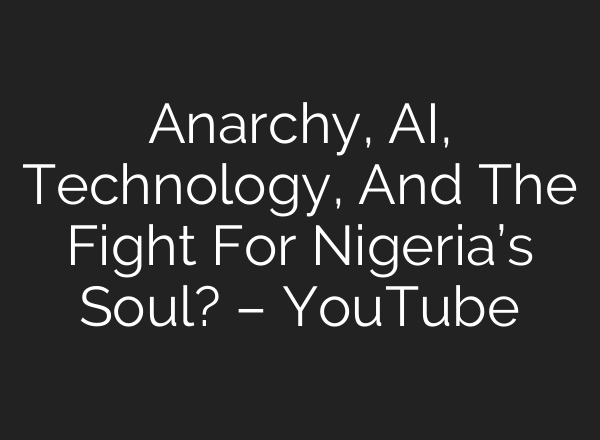 Anarchy, AI, Technology, And The Fight For Nigeria’s Soul? – YouTube