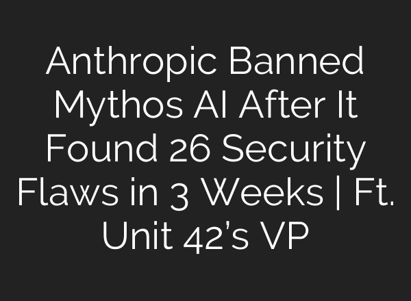 Anthropic Banned Mythos AI After It Found 26 Security Flaws in 3 Weeks | Ft. Unit 42’s VP