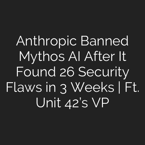 Anthropic Banned Mythos AI After It Found 26 Security Flaws in 3 Weeks | Ft. Unit 42’s VP
