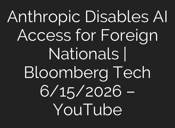 Anthropic Disables AI Access for Foreign Nationals | Bloomberg Tech 6/15/2026 – YouTube