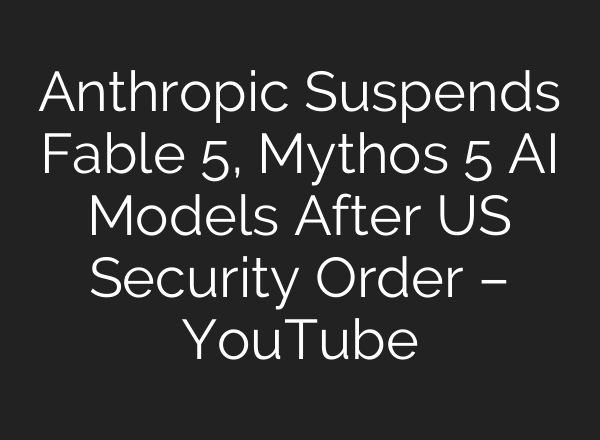 Anthropic Suspends Fable 5, Mythos 5 AI Models After US Security Order – YouTube