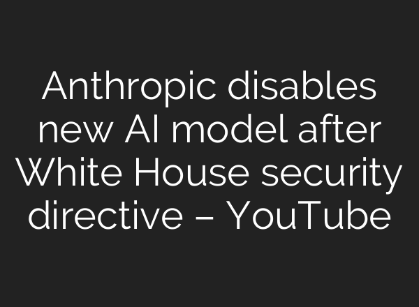 Anthropic disables new AI model after White House security directive – YouTube