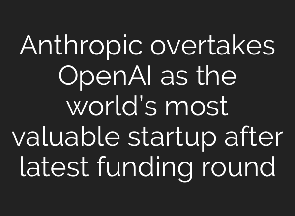 Anthropic overtakes OpenAI as the world’s most valuable startup after latest funding round