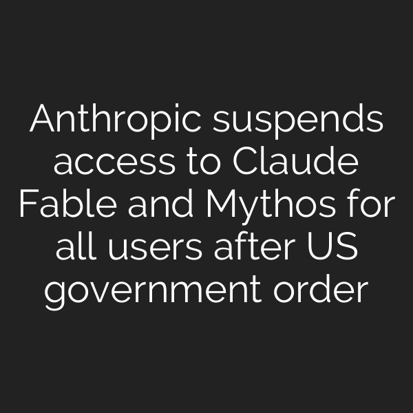 Anthropic suspends access to Claude Fable and Mythos for all users after US government order