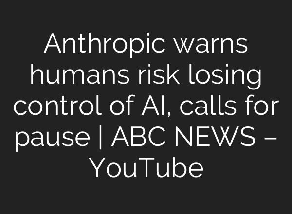 Anthropic warns humans risk losing control of AI, calls for pause | ABC NEWS – YouTube