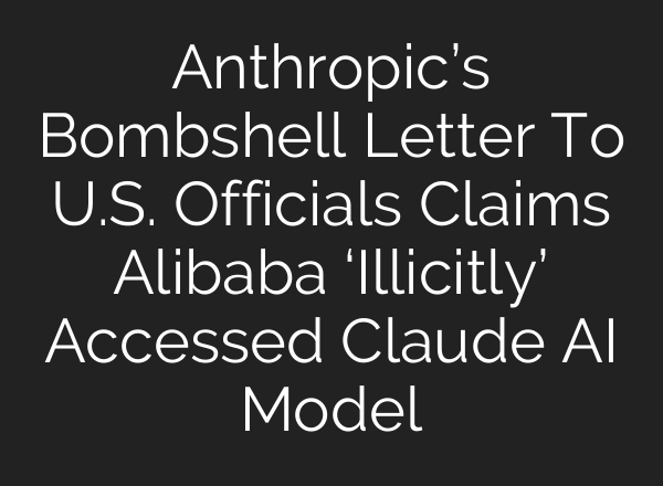 Anthropic’s Bombshell Letter To U.S. Officials Claims Alibaba ‘Illicitly’ Accessed Claude AI Model
