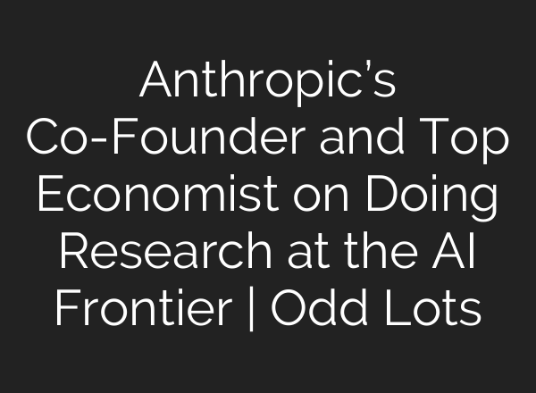 Anthropic’s Co-Founder and Top Economist on Doing Research at the AI Frontier | Odd Lots